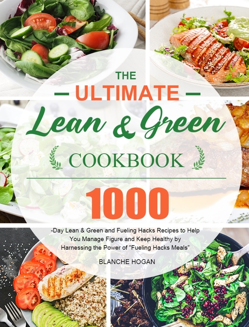 The Ultimate Lean and Green Cookbook: 1000-Day Lean & Green and Fueling Hacks Recipes to Help You Manage Figure and Keep Healthy by Harnessing the Pow