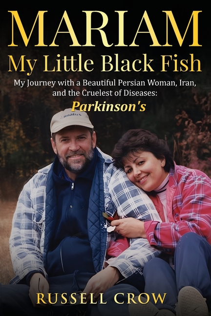 Mariam My Little Black Fish: My journey with a Beautiful Persian Woman, Iran, and the Cruelest of Diseases: Parkinson's