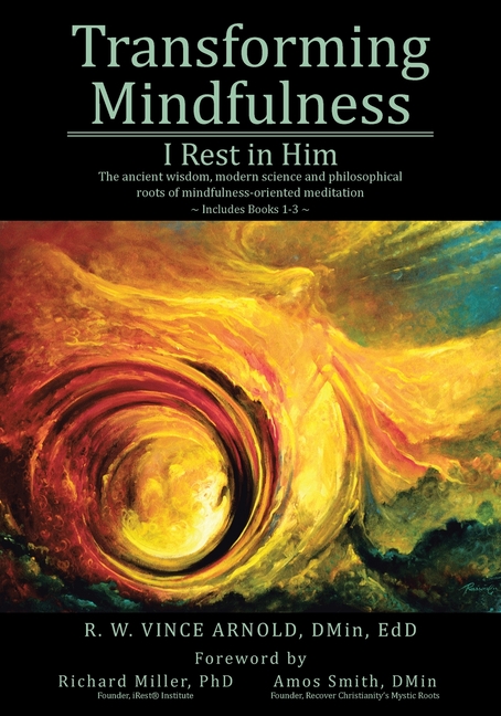 Transforming Mindfulness: I Rest in Him: The ancient wisdom, modern science and philosophical roots of mindfulness-oriented meditation