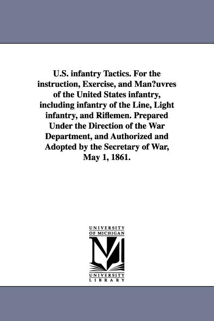 U.S. infantry Tactics. For the instruction, Exercise, and Man¿uvres of the United States infantry, including infantry of the Line, Light infantry, and