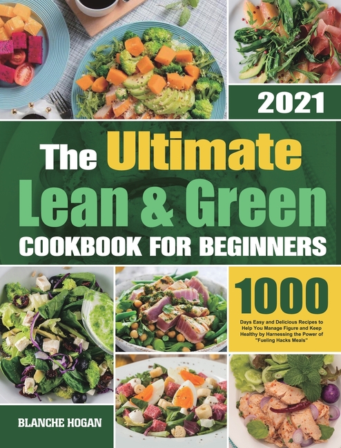 The Ultimate Lean and Green Cookbook for Beginners: 1000 Days Easy and Delicious Recipes to Help You Manage Figure and Keep Healthy by Harnessing the