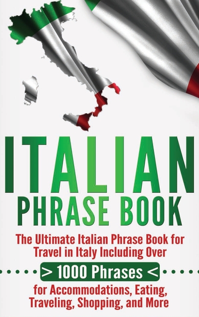 Italian Phrase Book: The Ultimate Italian Phrase Book for Travel in Italy Including Over 1000 Phrases for Accommodations, Eating, Traveling, Shopping,