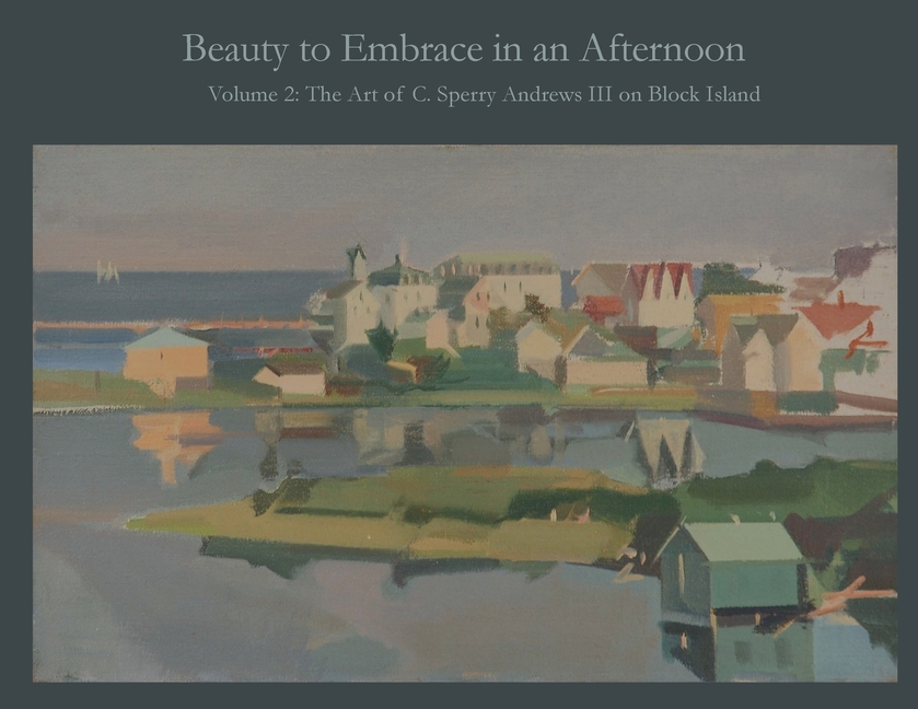 Beauty to Embrace in an Afternoon, Volume 2, The Art of C. Sperry Andrews on Block Island