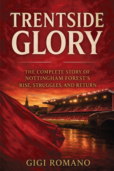 Trentside Glory: The Complete Story of Nottingham Forest's Rise, Struggles, and Return