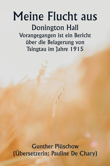 Meine Flucht aus Donington Hall Vorangegangen ist ein Bericht über die Belagerung von Tsingtau im Jahre 1915