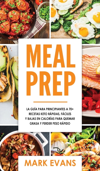 Meal Prep: La guía para principiantes a 70+ recetas Keto rápidas, fáciles y bajas en calorias para quemar grasa y perder peso rápido (Keto Meal Prep e
