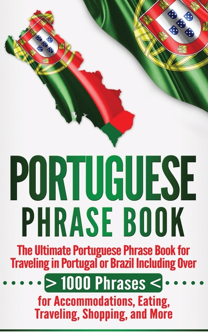 Portuguese Phrase Book: The Ultimate Portuguese Phrase Book for Traveling in Portugal or Brazil Including Over 1000 Phrases for Accommodations, Eating