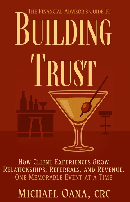 The Financial Advisor's Guide to Building Trust: How Financial Professionals Grow Relationships, Referrals, and Revenue-One Memorable Event at a Time