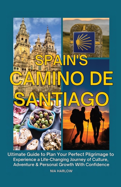 Spain's Camino de Santiago: Ultimate Guide to Plan Your Perfect Pilgrimage to Experience a Life-Changing Journey of Culture, Adventure & Personal Grow