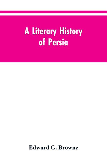 A Literary History of Persia: From the Earliest Times Until Firdawsi