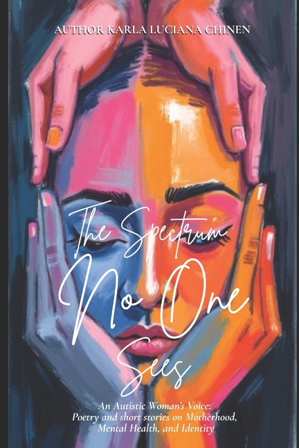 The Spectrum No One Sees: An Autistic Woman's Voice: Poetry and short stories on Motherhood, Mental Health, and Identity