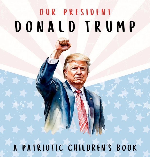 Our President Donald Trump-A Patriotic Children's Book: Believing in Yourself and Your Country