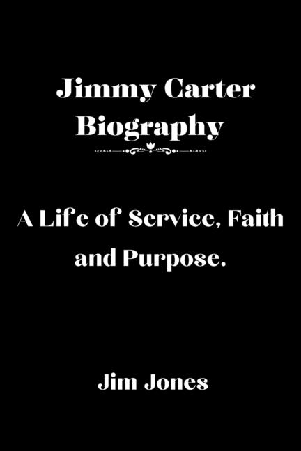 Jimmy Carter Biography: A Life of Service, Faith and Purpose