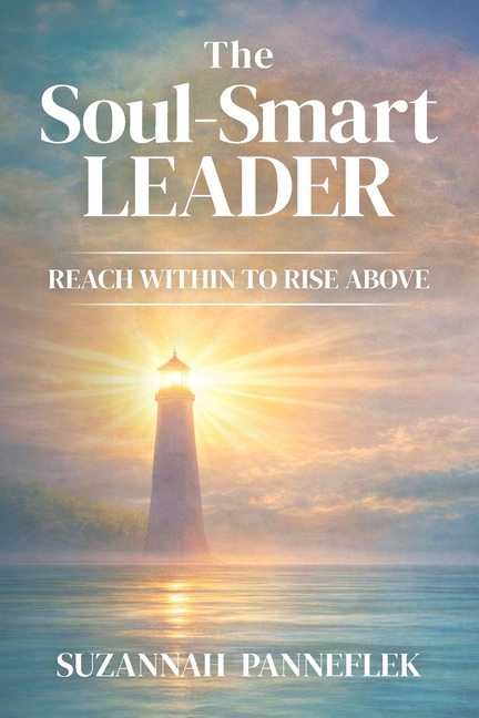 The Soul-Smart Leader: Reach Within to Rise Above