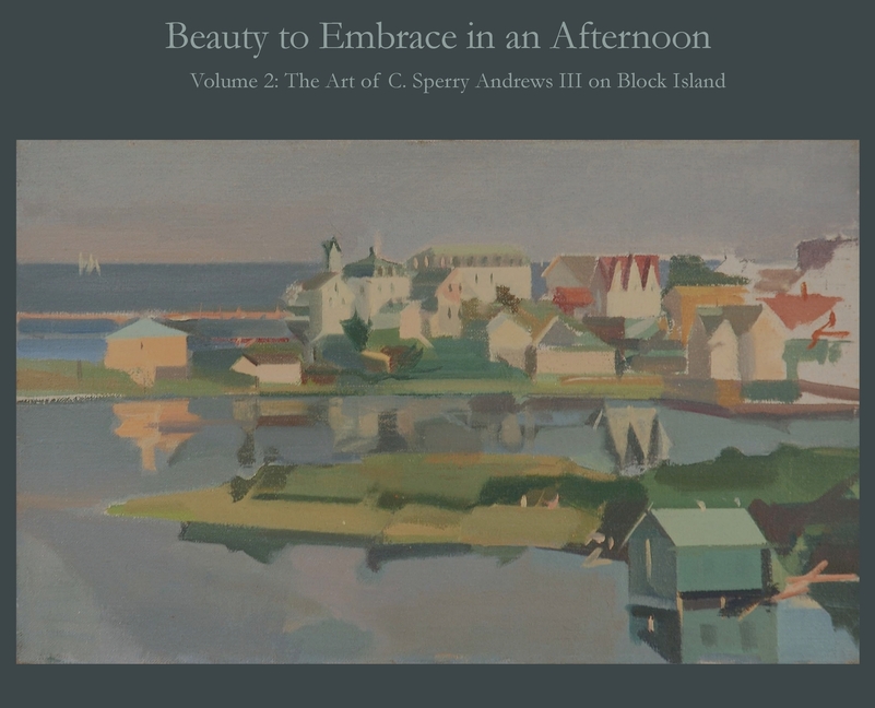 Beauty to Embrace in an Afternoon, Volume 2, The Art of C. Sperry Andrews on Block Island