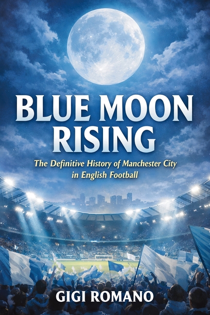 Blue Moon Rising: The Definitive History of Manchester City in English Football
