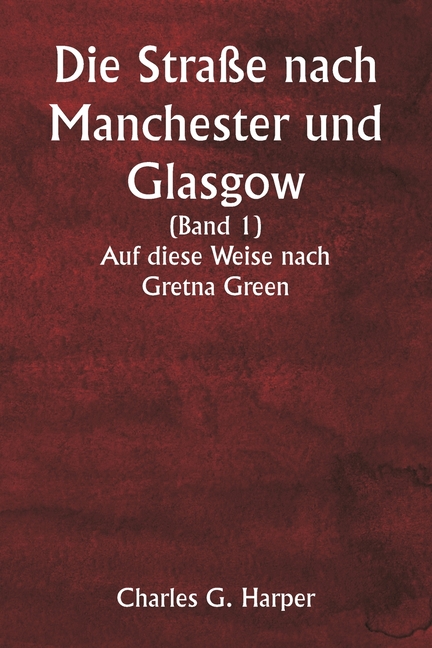 Die Straße nach Manchester und Glasgow (Band 1) Auf diese Weise nach Gretna Green