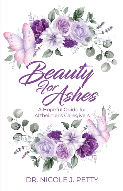 Beauty for Ashes: A Hopeful Guide for Alzheimer's Caregivers