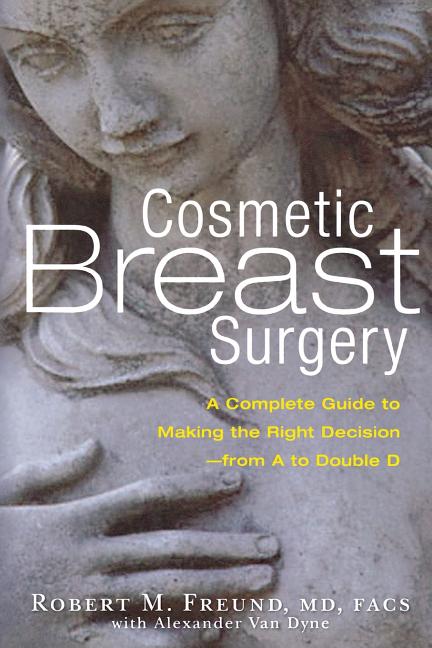 Cosmetic Breast Surgery: A Complete Guide to Making the Right Decision -- From A to Double D