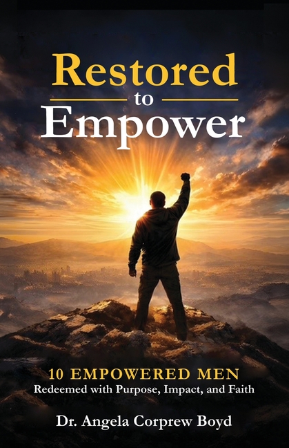 Restored To Empower: 10 Empowered Men Redeemed with Purpose, Impact, and Faith