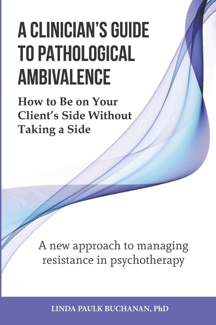 A Clinician's Guide to Pathological Ambivalence: How to Be on Your Client's Side Without Taking a Side