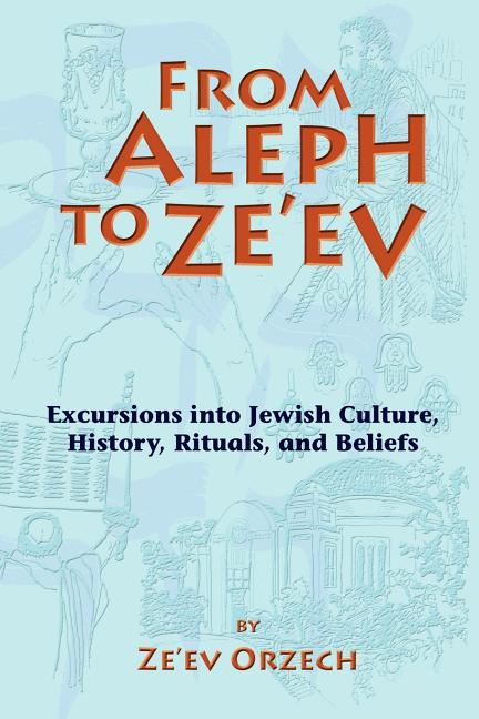 From Aleph to Ze'ev: Excursions into Jewish Culture, History, Rituals, and Beliefs