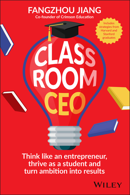 Classroom CEO: Think Like an Entrepreneur, Thrive as a Student and Turn Ambition Into Results