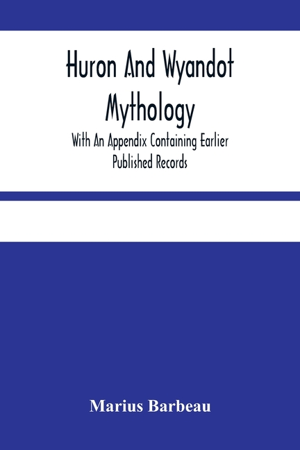 Huron And Wyandot Mythology, With An Appendix Containing Earlier Published Records