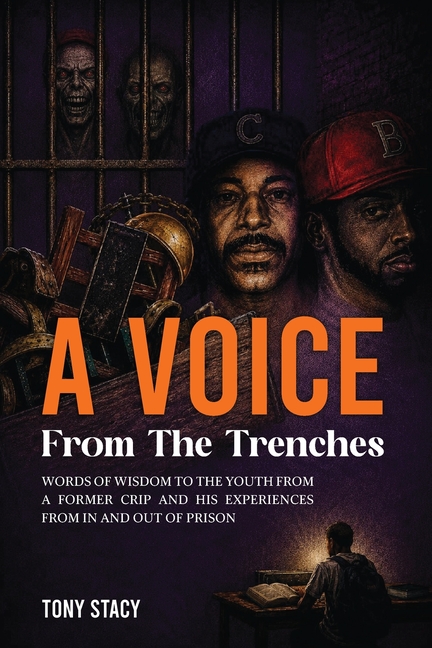 A Voice from the Trenches: Words of Wisdom to the Youth From a Former Crip and His Experiences From In and Out of Prison