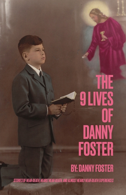 The 9 Lives of Danny Foster: Stories of Near-Death, Nearly Near-Death, and Almost Nearly Near-Death Experiences