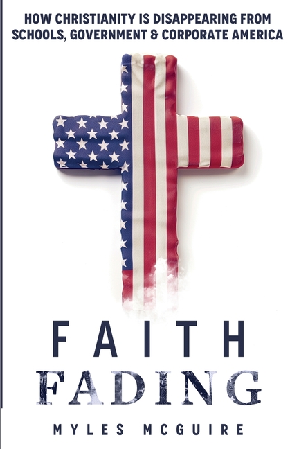 Faith Fading: How Christianity is Disappearing from Schools, Government and Corporate America