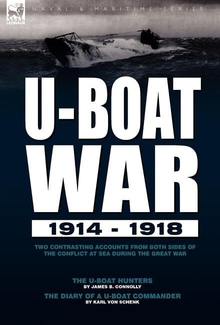 U-Boat War 1914-1918: Two Contrasting Accounts from Both Sides of the Conflict at Sea During the Great War---The U-Boat Hunters & The Diary of a U-Boa