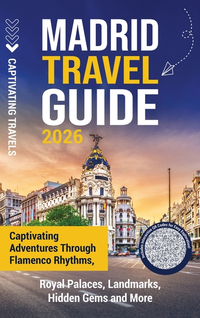Madrid Travel Guide: Captivating Adventures through Flamenco Rhythms, Royal Palaces, Landmarks, Hidden Gems and More