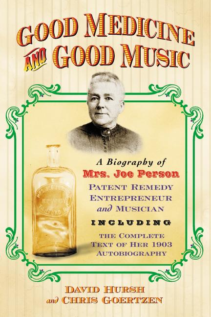 Good Medicine and Good Music: A Biography of Mrs. Joe Person, Patent Remedy Entrepreneur and Musician, Including the Complete Text of Her 1903 Autobio
