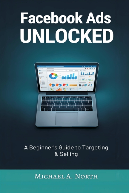 Facebook Ads Unlocked: A Beginner's Guide to Targeting and Selling