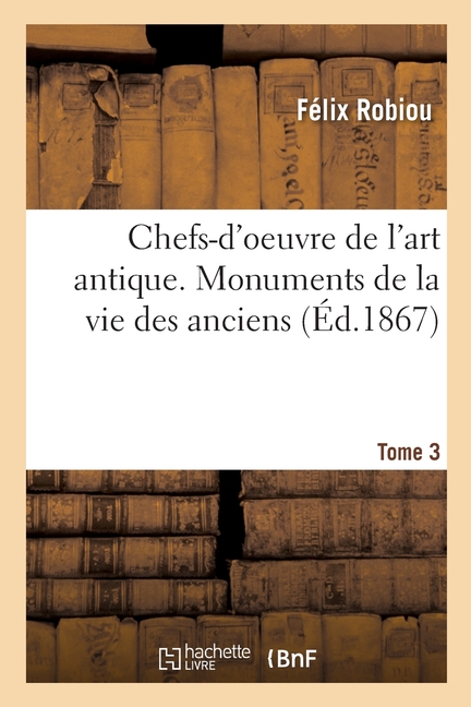 Chefs-d'Oeuvre de l'Art Antique. Monuments de la Vie Des Anciens Tome 3. Série 1