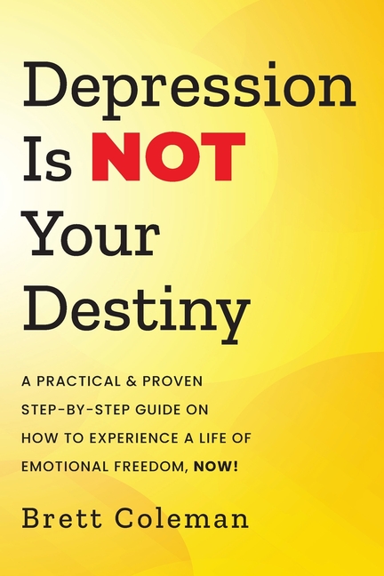 Depression Is NOT Your Destiny: A Practical & Proven Step-By-Step Guide On How to Experience a Life of Emotional Freedom, NOW!