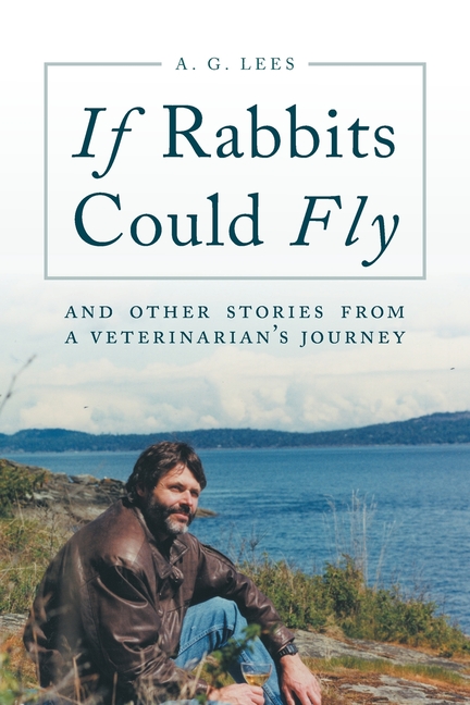 If Rabbits Could Fly: And Other Stories From A Veterinarian's Journey
