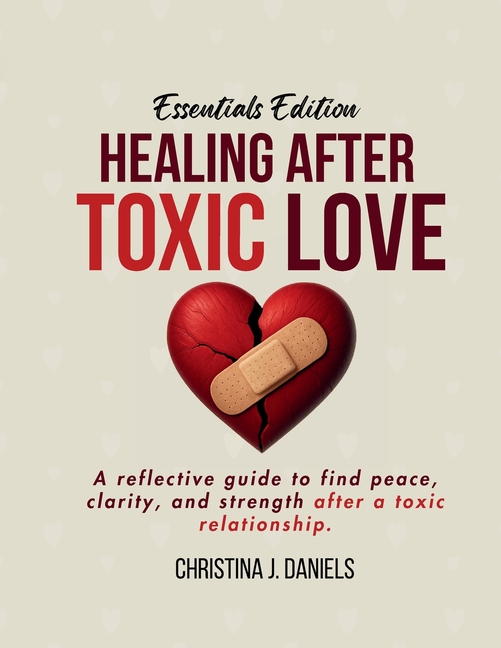 Healing After Toxic Love: A Reflective Guide To Find Peace, Clarity, And Strength After A Toxic Relationship