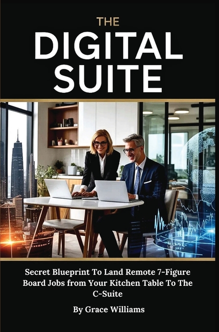 The Digital Suite: Secret Blueprint To Land Remote 7-Figure Board Jobs from Your Kitchen Table To The C-Suite