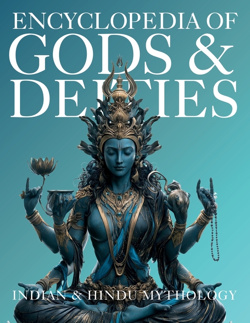 Encyclopedia of Gods & Deities - Indian & Hindu Mythology: An Illustrated Guide to Goddesses, Avatars, Creation Stories, Sacred Legends, Tantra, Folkl