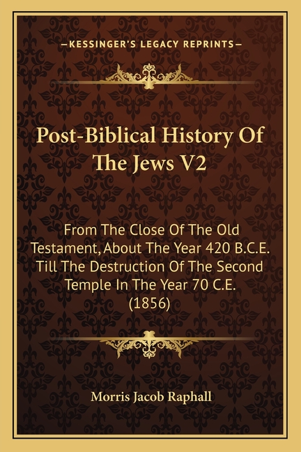 Post-Biblical History Of The Jews V2: From The Close Of The Old Testament, About The Year 420 B.C.E. Till The Destruction Of The Second Temple In The