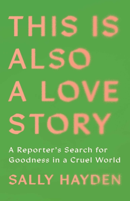 This Is Also a Love Story: A Reporter's Search for Goodness in a Cruel World