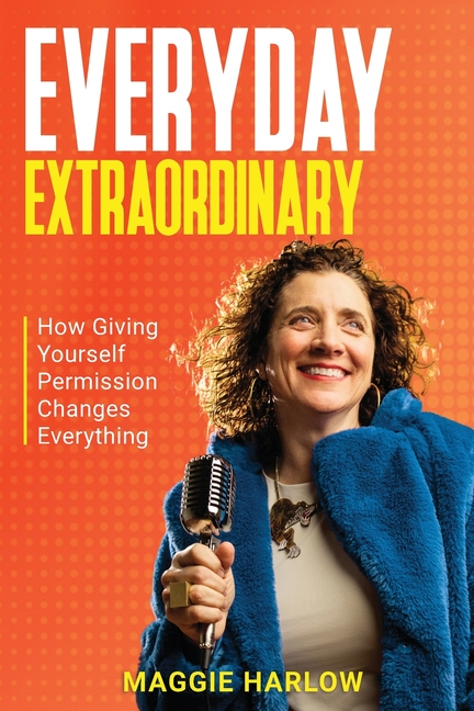 Everyday Extraordinary: How Giving Yourself Permission Changes Everything