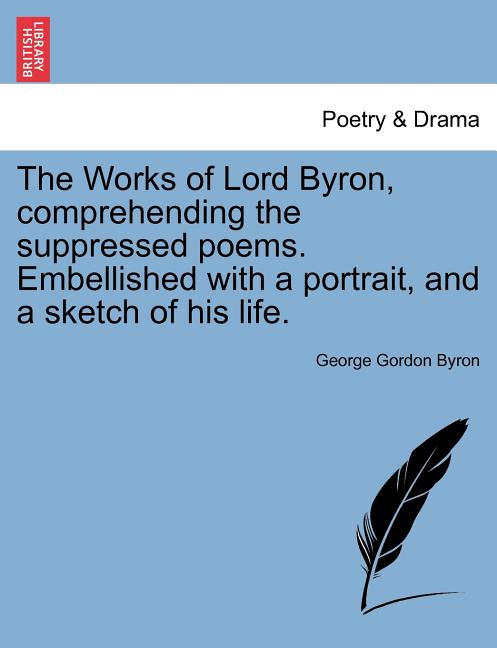 The Works of Lord Byron, Comprehending the Suppressed Poems. Embellished with a Portrait, and a Sketch of His Life.