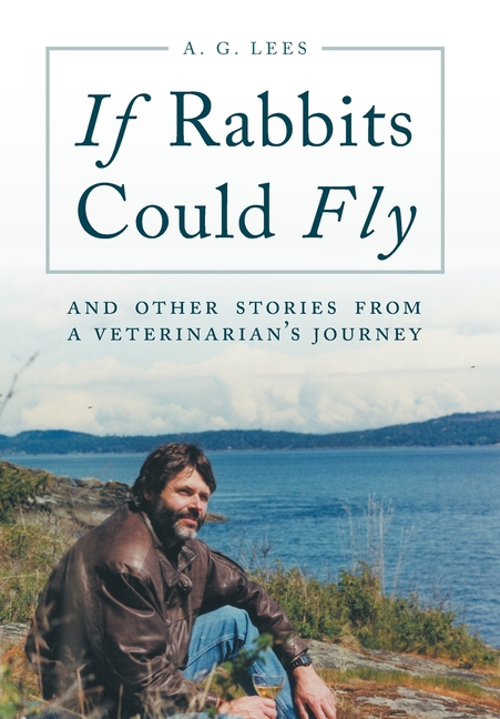 If Rabbits Could Fly: And Other Stories From A Veterinarian's Journey