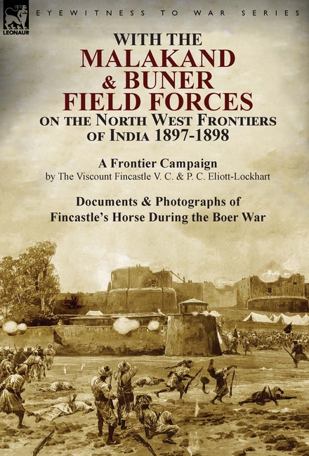 With the Malakand & Buner Field Forces on the North West Frontiers of India 1897-1898: A Frontier Campaign by The Viscount Fincastle V. C. & P. C. Eli