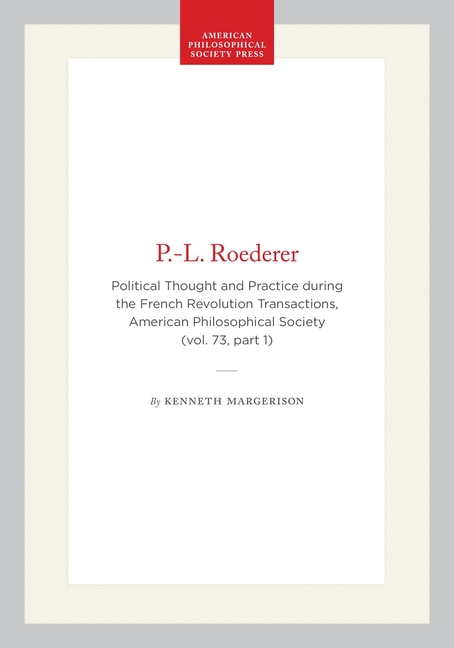 P.-L. Roederer: Political Thought and Practice During the French Revolution, Transactions, American Philosophical Society (Vol. 73, Part 1)