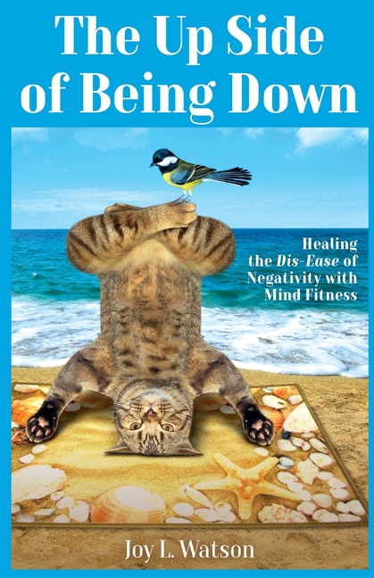 The Up Side of Being Down: Healing the Dis-Ease of Negativity with Mind Fitness