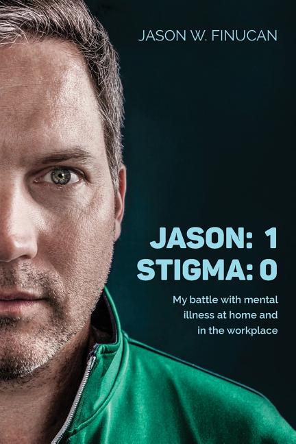 Jason: 1 Stigma: 0: My battle with mental illness at home and in the workplace